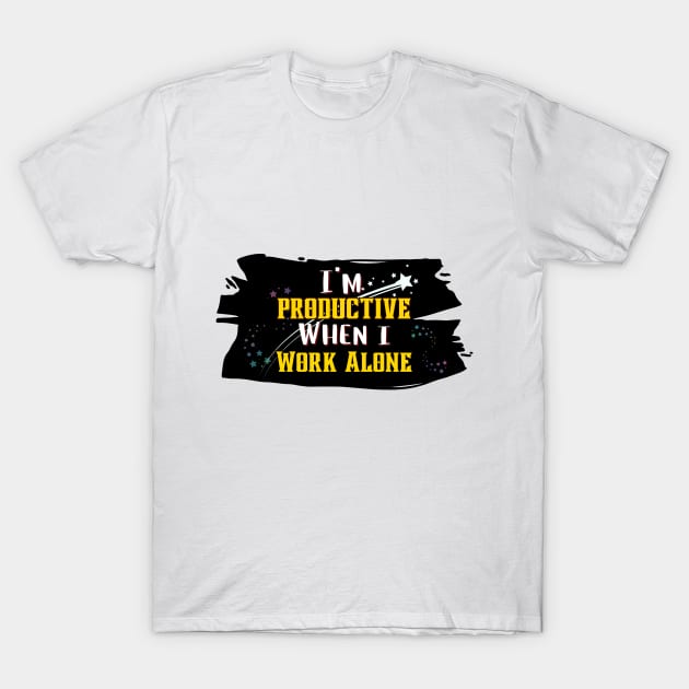 Solitude Sparks Productivity: 'I'm Productive When I Work Alone' Tee T-Shirt by DaShirtXpert